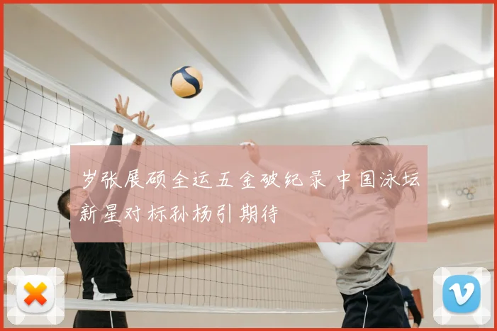 岁张展硕全运五金破纪录 中国泳坛新星对标孙杨引期待