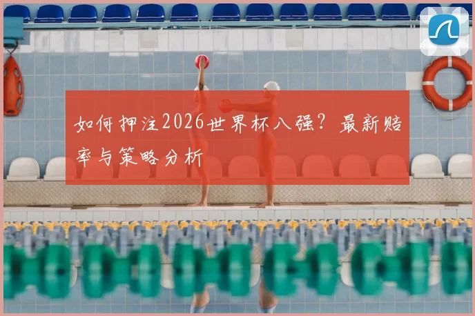 如何押注2026世界杯八强？最新赔率与策略分析