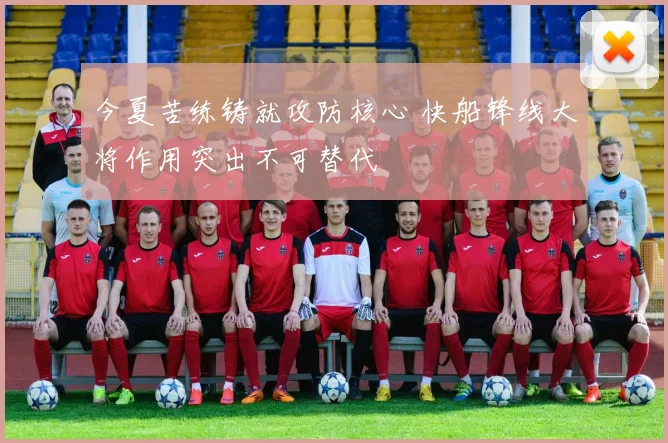 今夏苦练铸就攻防核心 快船锋线大将作用突出不可替代