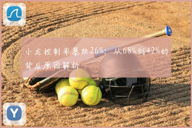 小龙控制率暴跌26%：从68%到42%的背后原因解析