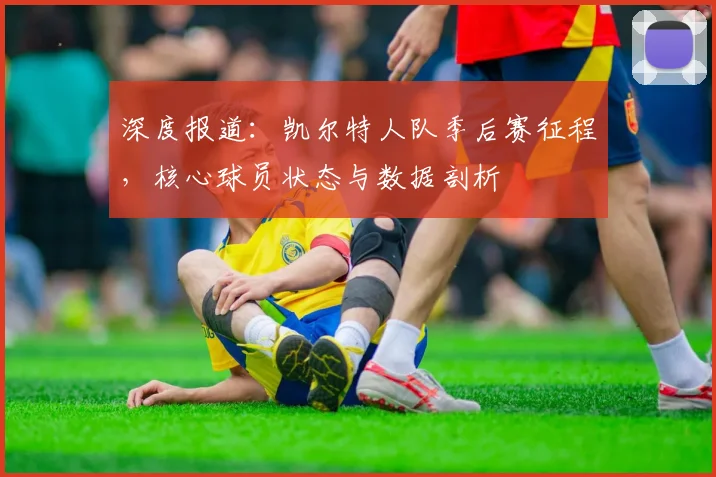 深度报道：凯尔特人队季后赛征程，核心球员状态与数据剖析