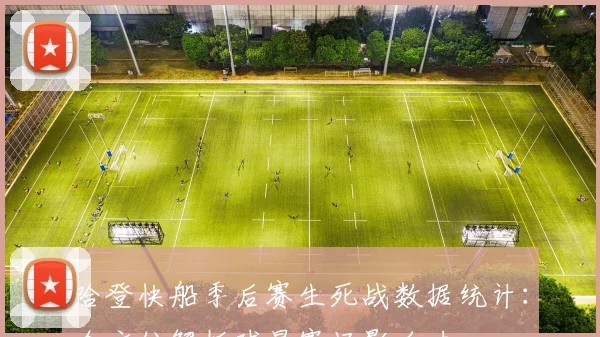 哈登快船季后赛生死战数据统计:全方位解析球星赛场影响力