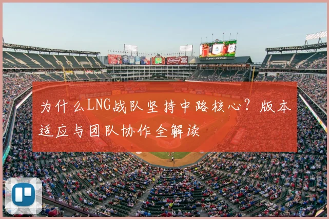 为什么LNG战队坚持中路核心?版本适应与团队协作全解读